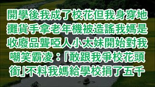 開學後我成了校花但我身穿地攤貨手拿老年機被造謠我媽是收廢品聾啞人小太妹開始對我嘲笑霸凌：「敢跟我爭校花頭銜」不料我媽給學校捐了五千萬 心書時光 為人處事 生活經驗 情感故事 唯美频道 爽文 [upl. by Barfuss165]