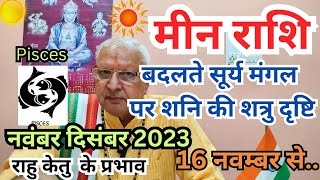 मीन राशि ll बदलते सूर्य मंगल पर शनि की शत्रु दृष्टि ll नवंबर दिसंबर 2023 [upl. by Clementia]