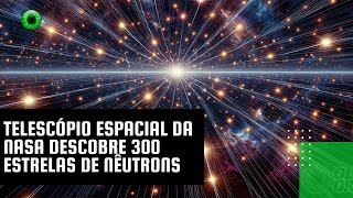 Telescópio espacial da NASA descobre 300 estrelas de nêutrons [upl. by Maryl272]