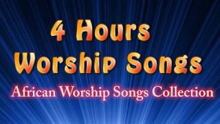 4 hours Worship Songs  Best African Worship Songs Collection [upl. by Llerrod]