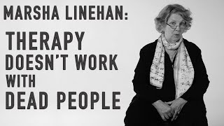 Therapy Doesnt Work with Dead People  MARSHA LINEHAN [upl. by Rafaj577]