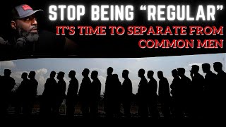 Its Time to Stop Being quotRegularquot  How to Separate From Common Men [upl. by Amik]