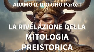 LA RIVELAZIONE DELLA MITOLOGIA PREISTORICA ADAMO IL DIO URO Parte I [upl. by Agnimod]