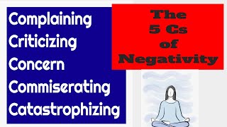 Complaining Criticizing Concern Commiserating and Catastrophizing The 5 Cs of Negativity [upl. by Hanej]