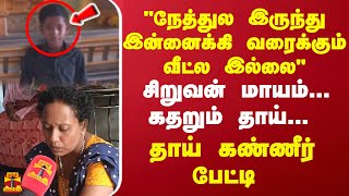 quotநேத்துல இருந்து இன்னைக்கி வரைக்கும் வீட்ல இல்லைquot சிறுவன் மாயம் கதறும் தாய் தாய் கண்ணீர் பேட்டி [upl. by Gus]