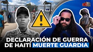 CASALS DICE ES DECLARACIÓN DE GUERRA DE HAITÍ MUERTE GUARDIA EN FRONTERA [upl. by Swinton276]