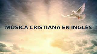 Música Cristiana en Inglés  Alabanzas cristianas de Adoración Canciones Cristianas en Inglés [upl. by Africah]