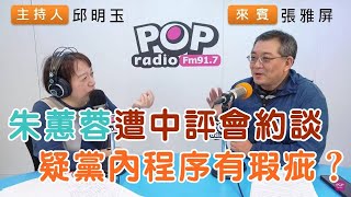 20241202《POP搶先爆》邱明玉專訪張雅屏 談「朱蕙蓉遭中評會約談，疑黨內程序有瑕疵？」 [upl. by Nrevel734]