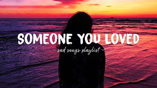 Someone You Loved ♫ Sad songs playlist for broken hearts  Depressing Songs That Will Make You Cry [upl. by Hoyt]