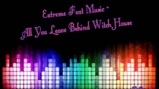 Extreme Feat Music  All You Leave Behind Witch House [upl. by Winna]