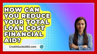 How Can You Reduce Your Total Loan Cost Financial Aid  CreditGuide360com [upl. by Metah94]