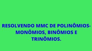 RESOLVENDO MMC DE POLINÔMIOS  MONÔMIOS BINÔMIOS E TRINÔMIOS [upl. by Sung]