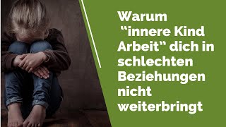 Warum quotInnere Kind Arbeitquot dich in schlechten Beziehungen nicht wirklich weiter bringt [upl. by Aerb468]