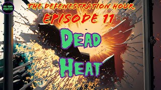 The Defenestration Hour Ep 11  Dead Heat [upl. by Mulry]