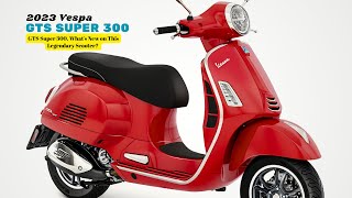 GTS Super 300 Whats New on This Legendary Scooter  2023 Vespa GTS Super 300 [upl. by Breban]