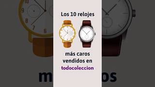 Los 10 relojes más caros vendidos en todocoleccion ⌚ [upl. by Ojybbob]