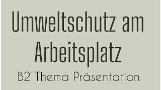 UMWELTSCHUTZ am ARBEITSPLATZ  B2 Thema Präsentation  German Language  Sprechen Teil 1 Goethe [upl. by Sirdi939]