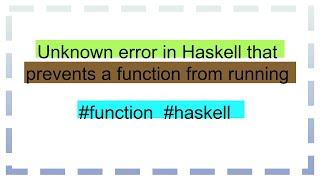 Unknown error in Haskell that prevents a function from running [upl. by Airuam]