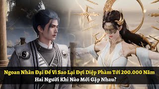 Ngoan Nhân Đại Đế Vì Sao Lại Đợi Diệp Phàm Tới 200000 Năm Hai Người Khi Nào Mới Gặp Nhau [upl. by Stead]