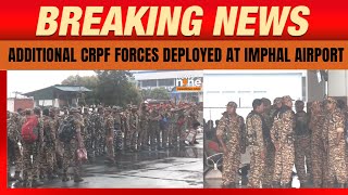 Manipur  Imphal Airport  Additional CRPF Forces Arrive Amid Manipur Law and Order Tensions [upl. by Ayojal]