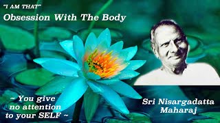 Nisargadatta Maharaj  I Am That  Item 2 Obsession With The Body You give no attention to Self [upl. by Klement]