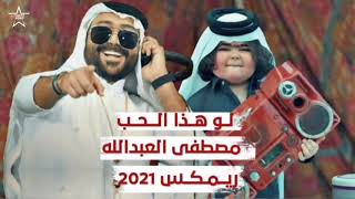 لوهذا الحب لو ماريده  مصطفى العبدالله  ريمكس 2021 🎵 [upl. by Booth]