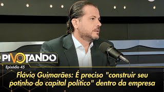 Flávio Guimarães É preciso construir seu quotcapital políticoquot dentro da empresa  Pivotando [upl. by Hnad]