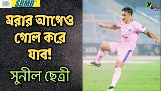 মরার আগে পর্যন্ত গোল করে যাব Sunil Chhetri [upl. by Deland378]