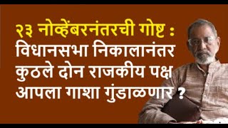 २३ नोव्हेंबरनंतरची गोष्ट  विधानसभा निकालानंतर कुठले दोन राजकीय पक्ष आपला गाशा गुंडाळणार [upl. by Laenej]