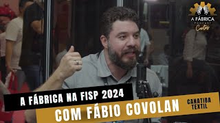 A FÁBRICA NA FISP 2024  FÁBIO COVOLAN  CANATIBA TEXTIL [upl. by Beera]