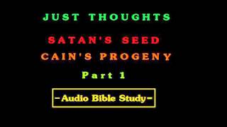 Just Thoughts  Satans Seed  Cains Progeny Part 1 Audio Bible Study 2012wmv [upl. by Wiseman]