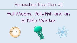 Homeschool Trivia Class 2 Full Moons Jellyfish and an El Niño Winter [upl. by Holcomb930]