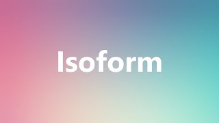 Isoform  Medical Meaning and Pronunciation [upl. by Narual]