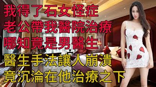 老公帶我醫院治療，男醫生手法讓人崩潰 情感故事 晚年生活 深夜讀書 落日溫情 幸福生活 幸福人生 中老年生活 為人處世 [upl. by Ollehcram882]