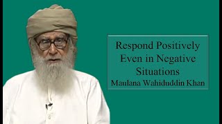 Respond Positively Even in Negative Situations  Maulana Wahiduddin Khan [upl. by Mansfield795]