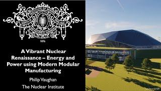 A Vibrant Nuclear Renaissance – Energy and Power using Modern Modular Manufacturing Philip Vaughan [upl. by Lessig]