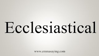 How To Say Ecclesiastical [upl. by Grindlay]