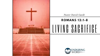 Living Sacrifices — Romans 1218 [upl. by Etezzil]