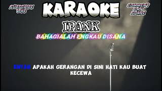 KARAOKE IPANK  BAHAGIALAH ENGKAU DISANA TERBARU suara cowok [upl. by Ellenyl609]