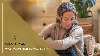 Was wenn ich toxisch bin  Podcast 320 [upl. by Gale]