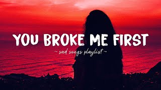 You Broke Me First ♫ Sad songs playlist for broken hearts  Depressing Songs That Will Make You Cry [upl. by Yldarb]