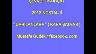 ŞEVKET UĞURÇAY 2013 NOSTALJİ quot DARILANLARA quot  KARA ŞALVAR [upl. by Ordep]