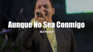 Julio Preciado  Aunque No Sea Conmigo LETRA [upl. by Eekorehc]