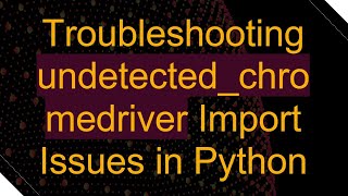 Troubleshooting undetectedchromedriver Import Issues in Python [upl. by Rennold849]