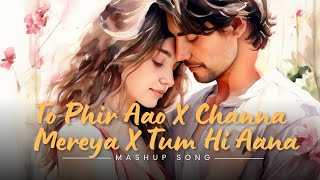 Best Latest Mashup  To Phir Aao X Channa Mereya X Tum Hi Aana  Faded Lofi [upl. by Eenitsed]