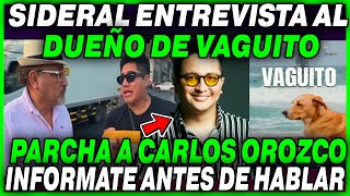 SIDERAL ENTREVISTA AL DUEÑO DE VAGUITO CUADRA A CARLOS OROZCO  INFORMATE ANTES DE HABLAR [upl. by Beach]