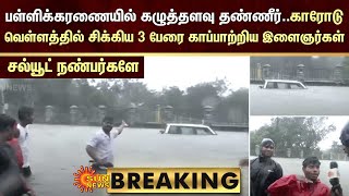 பள்ளிக்கரணையில் கழுத்தளவு தண்ணீர்காரோடு வெள்ளத்தில் சிக்கிய 3 பேரை காப்பாற்றிய இளைஞர்கள் [upl. by Ayikal]