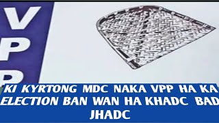 ki Kyrtong MDC naka VPP haka Election ban wan ha KHADC bad JHADC [upl. by Giraldo]