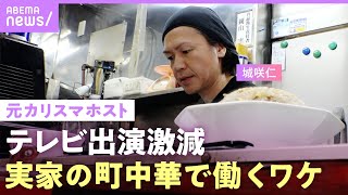 【ドラマ降板騒動も】テレビから消えた？元カリスマホスト・城咲仁に密着…18歳で家出した中華料理店で働く理由【父と息子の絆】｜ABEMAエンタメ [upl. by Any813]