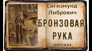 БРОНЗОВАЯ РУКА рассказ Сигизмунд Либрович [upl. by Hearn]